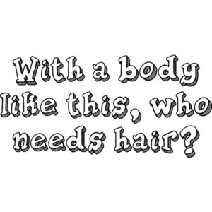 With a body like this, who needs hair? Shirt