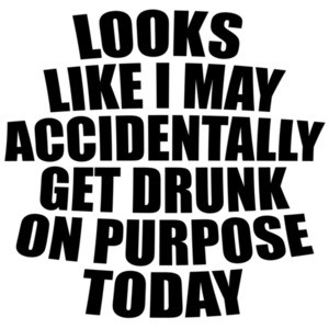 Looks like I may accidentally get drunk on purpose today - funny drinking t-shirt