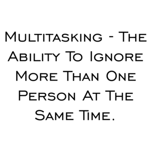 Multitasking - The Ability To Ignore More Than One Person At The Same Time. Shirt