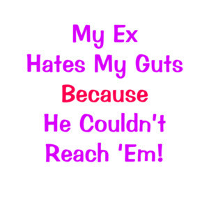 My Ex Hates My Guts Because He Couldn't Reach 'Em! Funny Offensive Ladies Tee
