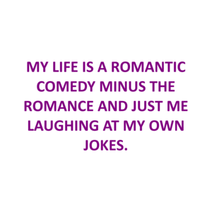 My Life Is A Romantic Comedy Minus The Romance And Just Me Laughing At My Own Jokes. Shirt