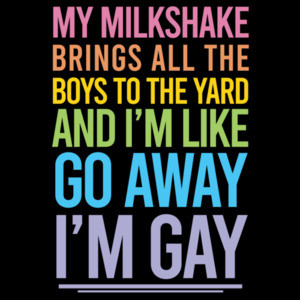 My milkshake brings all the boys to the yard and I'm like go away I'm gay - gay pride t-shirt