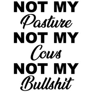 NOT MY Pasture NOT MY Cows NOT MY Bullshit - Funny T-Shirt