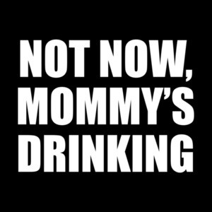 Not now, mommy's drinking. funny drinking t-shirt