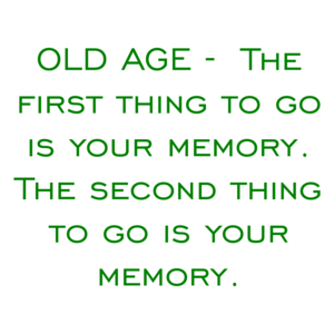 OLD AGE -  The first thing to go is your memory. The second thing to go is your memory. Shirt