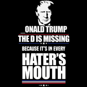 _onald Trump - The D is missing because it's in every hater's mouth - funny pro trump t-shirt