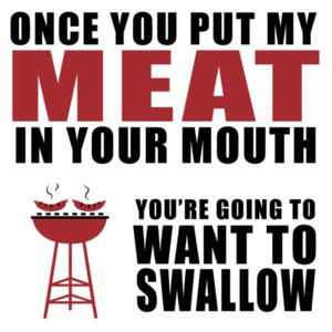 Once you put my meat in your mouth you're going to want to swallow. Funny BBQ T-shirt