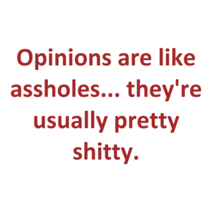 Opinions are like assholes... they're usually pretty shitty. Shirt