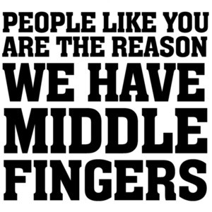 People like you are the reason we have middle fingers - funny insult t-shirt