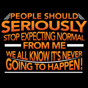 People should seriously stop expecting normal from me - we all know it's never going to happen! Funny Sarcastic T-Shirt