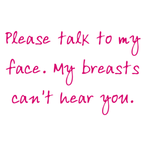 Please Talk To My Face. My Breasts Can't Hear You. Shirt