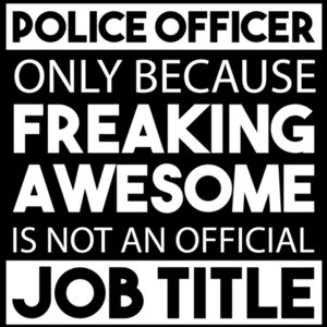 Police Officer only because freaking awesome is not an official job title - pro cop t-shirt