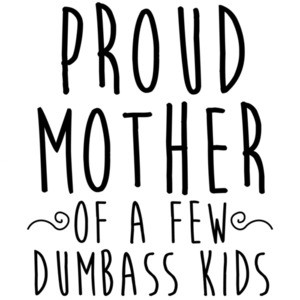 Proud Mother of a few dumbass kids - funny mom t-shirt - mother's day t-shirt