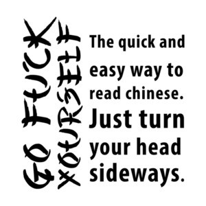 Quick easy way to read chinese. Turn head sideways - go fuck yourself - funny t-shirt