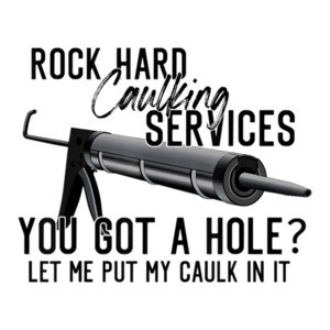 Rock Hard Caulking Services - You got a hole? Let me put my caulk in it. Funny offensive sexual t-shirt