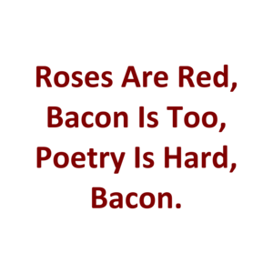 Roses Are Red, Bacon Is Too, Poetry Is Hard, Bacon. Shirt