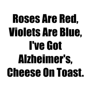 Roses Are Red, Violets Are Blue, I've Got Alzheimer's, Cheese On Toast. Shirt
