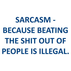 SARCASM - BECAUSE BEATING THE SHIT OUT OF PEOPLE IS ILLEGAL. Shirt