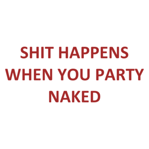 SHIT HAPPENS WHEN YOU PARTY NAKED Shirt