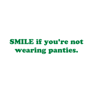 SMILE if you're not wearing panties. Shirt