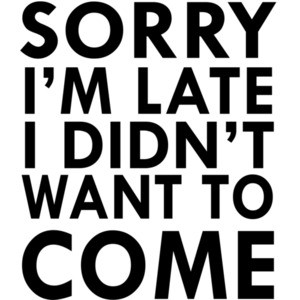 Sorry I'm late I didn't want to come. T-Shirt