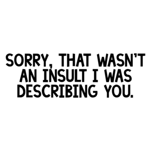 Sorry, that wasn't an insult I was describing you. Shirt