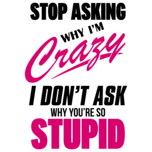 Stop asking why I'm crazy I don't ask why you're so stupid - funny t-shirt