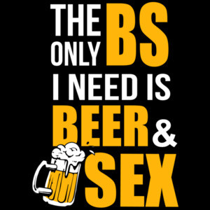 The only BS I need is Beer and Sex - Funny Beer Drinking T-Shirt