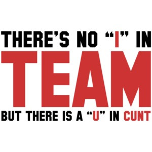 There's no "I" in team, but there's a "U" in cunt Shirt