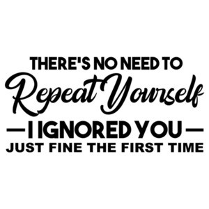 There's no need to repeat yourself I ignored you just fine the first time - Sarcasm T-Shirt