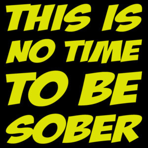 This is no time to be sober - drinking t-shirt