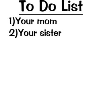 To Do List: Your Mom, Your Sister Shirt