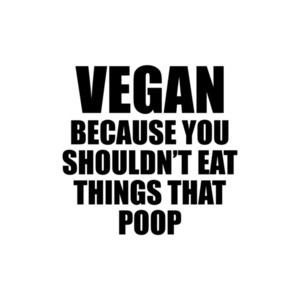 Vegan Because You Shouldnt Eat Things That Poop T-Shirt
