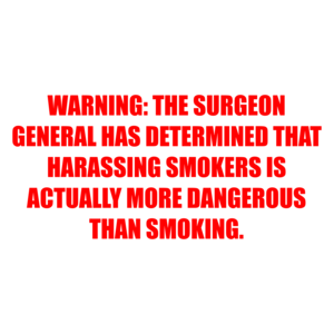 WARNING: THE SURGEON GENERAL HAS DETERMINED THAT HARASSING SMOKERS IS ACTUALLY MORE DANGEROUS THAN SMOKING. Shirt
