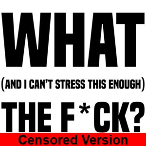 What (and I can't stress this enough) the f*ck? CENSORED Funny T-Shirt