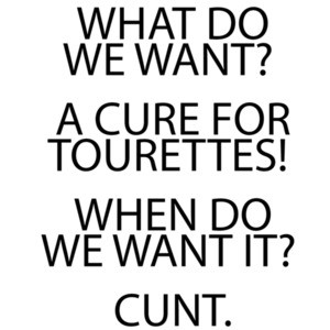 WHAT DO WE WANT? A CURE FOR TOURETTES! WHEN DO WE WANT IT? CUNT. T-Shirt