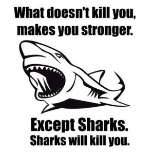 What doesn't kill you makes you stronger. Except for sharks. Funny T-Shirt