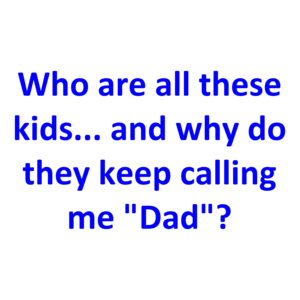 Who are all these kids... and why do they keep calling me "Dad"? Shirt