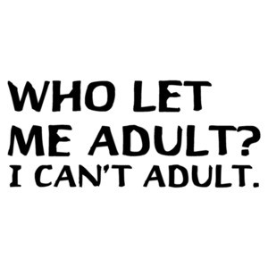 Who Let Me Adult? I Can't Adult. T-Shirt