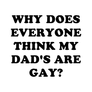 WHY DOES EVERYONE THINK MY DAD'S ARE GAY? Shirt