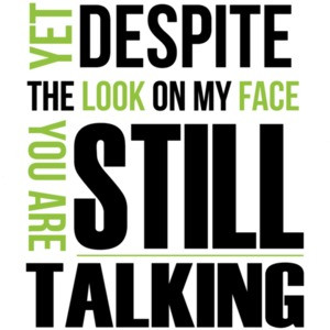 Yet despite the look on my face... you're still talking. Sarcastic T-Shirt
