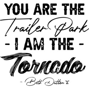 You Are The Trailer Park, I am The Tornado Beth Dutton Yellowstone Quote