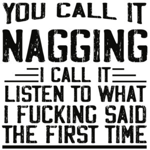 You call it nagging I call it listen to what I fucking said the first time - funny relationship t-shirt