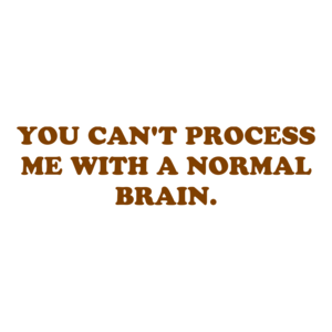 YOU CAN'T PROCESS ME WITH A NORMAL BRAIN. Shirt