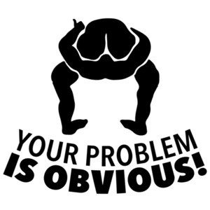 Your problem is obvious - head up ass - insult t-shirt