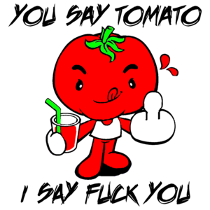You Say Tomato I Say Fuck You Funny Shirt