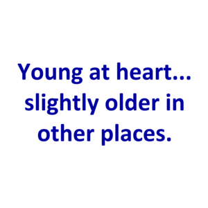 Young at heart... slightly older in other places. Shirt