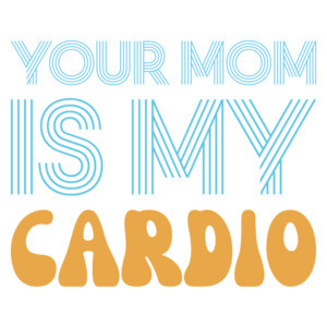 Your Mom Is My Cardio - Funny Sexual Offensive Insult T-Shirt