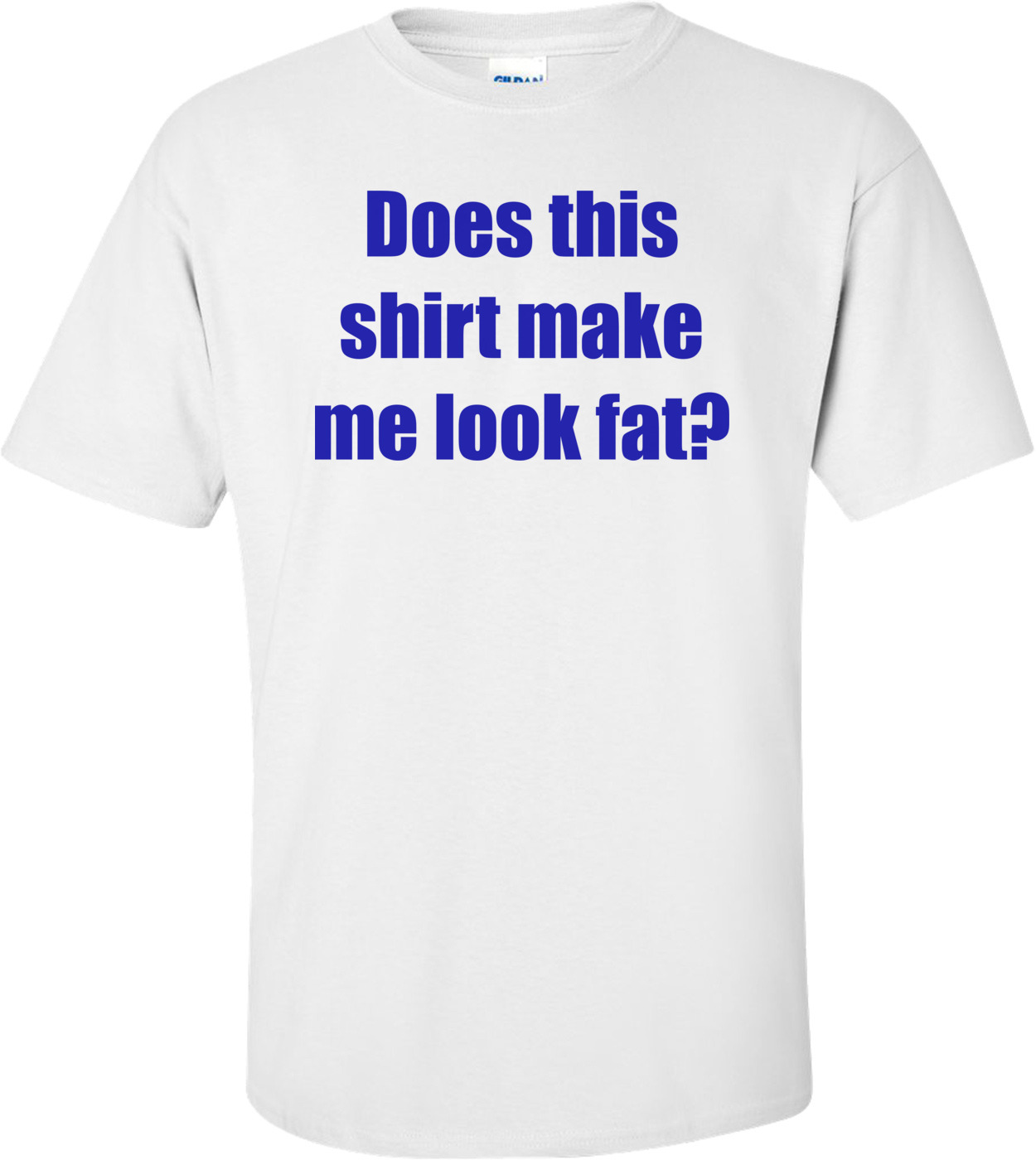 Does this shirt make me look fat? shirt