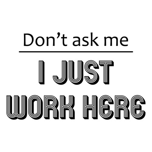 Don't ask me I just work here. shirt